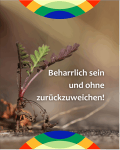 Beharrlich sein und ohne zurückzuweichen.